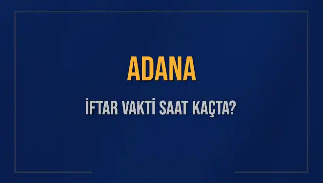 Adana'da İftar Vakti: Saat Kaçta Ezan Okunacak?