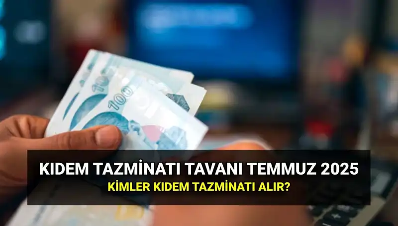 Temmuz 2025 Kıdem Tazminatı Tavan Ücreti Belli Oldu!