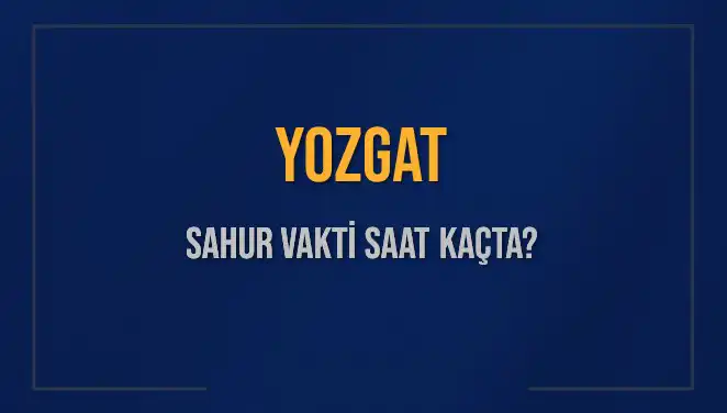Yozgat'ta Sahur Vakti Ne Zaman? 2025 Takvimiyle Öğrenin!
